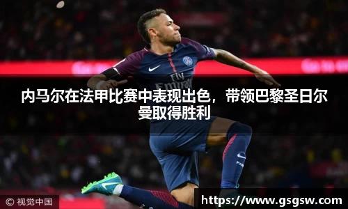 内马尔在法甲比赛中表现出色，带领巴黎圣日尔曼取得胜利