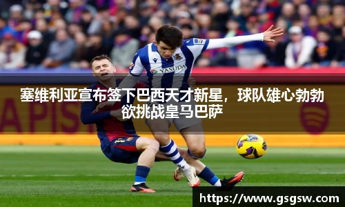 塞维利亚宣布签下巴西天才新星，球队雄心勃勃欲挑战皇马巴萨