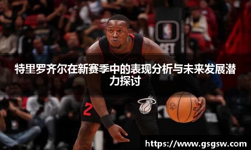 特里罗齐尔在新赛季中的表现分析与未来发展潜力探讨