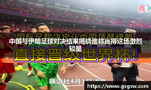 中国与伊朗足球对决结果揭晓谁将赢得这场激烈较量
