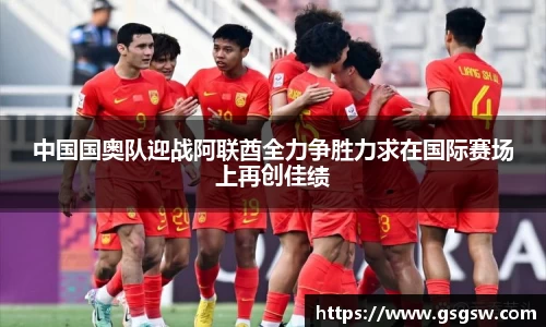 中国国奥队迎战阿联酋全力争胜力求在国际赛场上再创佳绩