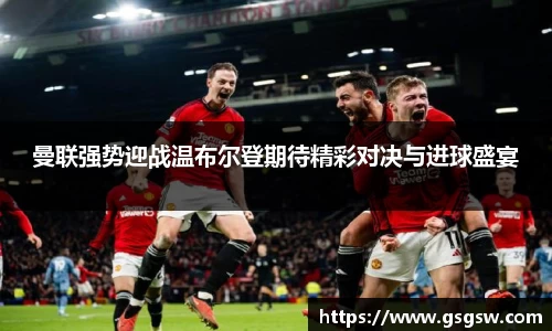 曼联强势迎战温布尔登期待精彩对决与进球盛宴