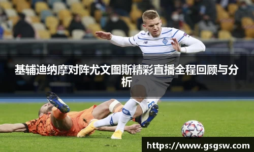 基辅迪纳摩对阵尤文图斯精彩直播全程回顾与分析