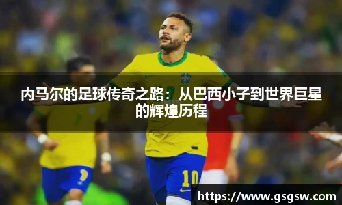 内马尔的足球传奇之路：从巴西小子到世界巨星的辉煌历程
