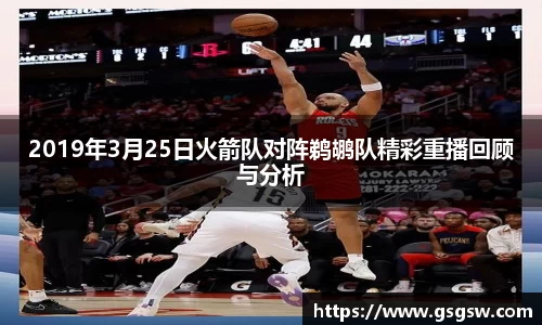 2019年3月25日火箭队对阵鹈鹕队精彩重播回顾与分析