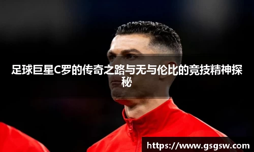 足球巨星C罗的传奇之路与无与伦比的竞技精神探秘